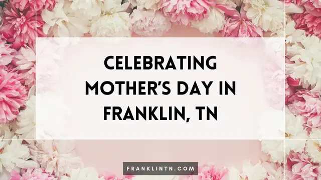 Celebrating Mother’s Day in Franklin, TN: A Perfect Day for the Ones Who Do It All