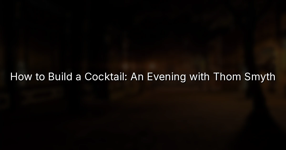 How to Build a Cocktail: An Evening with Thom Smyth