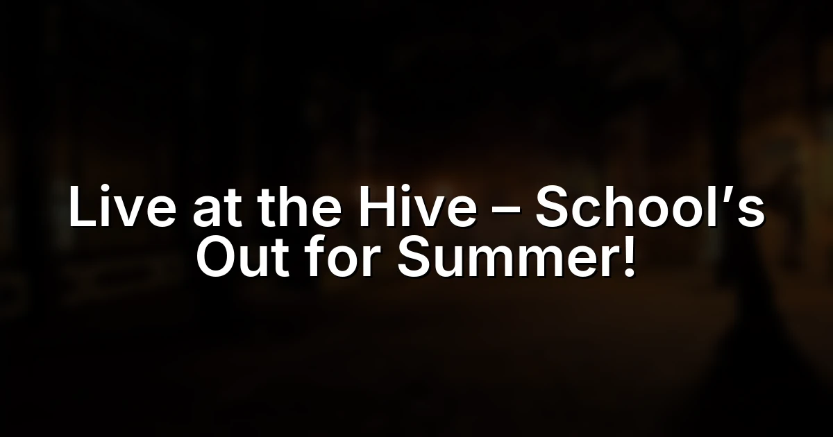 Live at the Hive – School’s Out for Summer!